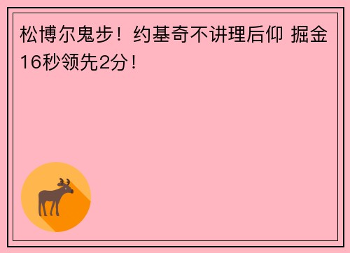 松博尔鬼步！约基奇不讲理后仰 掘金16秒领先2分！